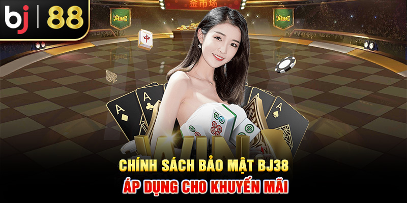 Chính sách bảo mật BJ38 áp dụng cho khuyến mãi Chính sách bảo mật BJ38 áp dụng cho khuyến mãi