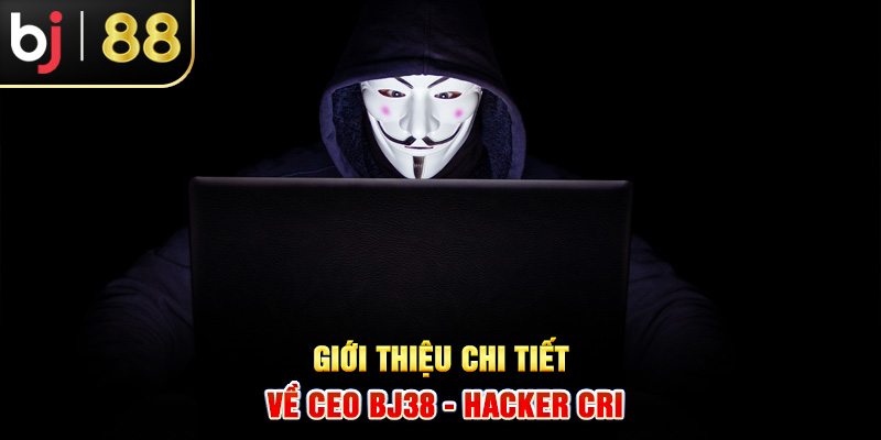 Giới thiệu chi tiết về CEO BJ38 - HACKER CRI Giới thiệu chi tiết về CEO BJ38 - HACKER CRI