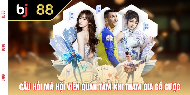Các câu hỏi mà hội viên quan tâm khi tham gia cá cược