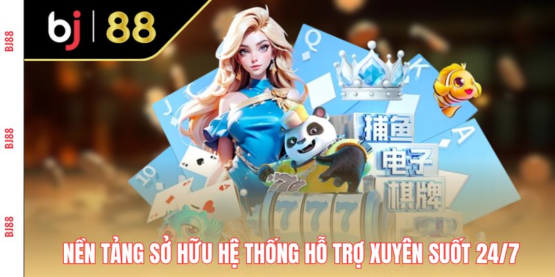Nền tảng sở hữu hệ thống hỗ trợ xuyên suốt 24/7