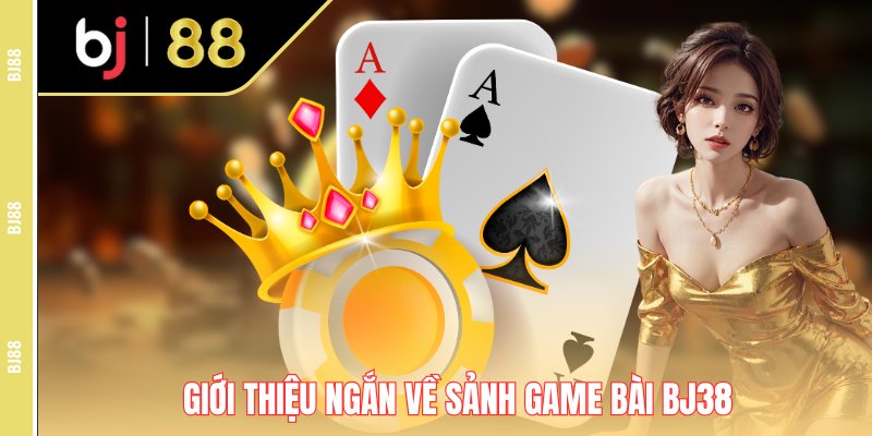 Giới thiệu ngắn về sảnh game bài Bj38 Giới thiệu ngắn về sảnh game bài Bj38