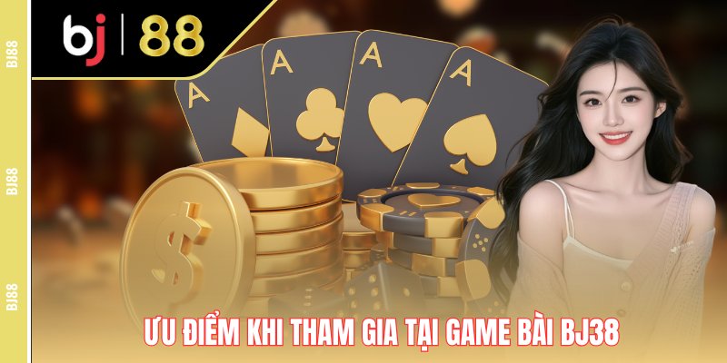 Ưu điểm khi tham gia tại game bài Bj38 Ưu điểm khi tham gia tại game bài Bj38