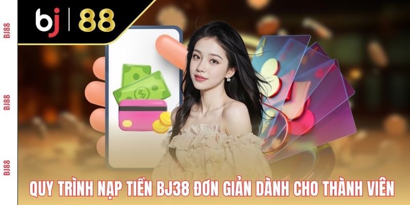 Quy trình nạp tiền BJ38 đơn giản dành cho thành viên Quy trình nạp tiền BJ38 đơn giản dành cho thành viên