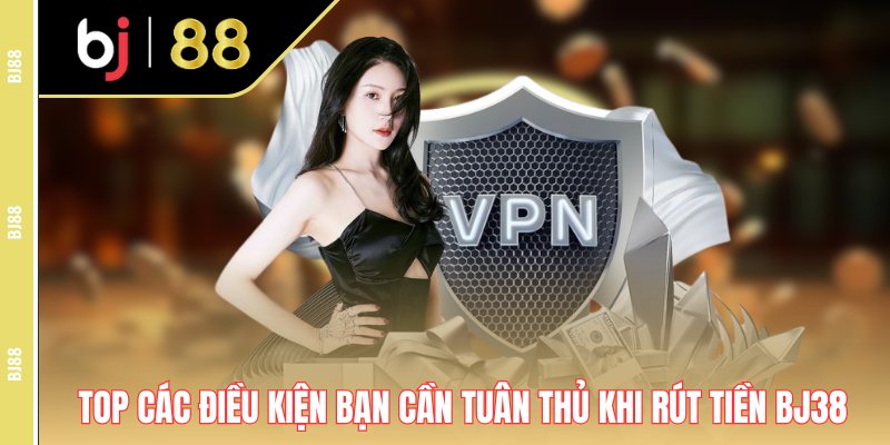 Top các điều kiện bạn cần tuân thủ khi rút tiền Bj38 Top các điều kiện bạn cần tuân thủ khi rút tiền Bj38